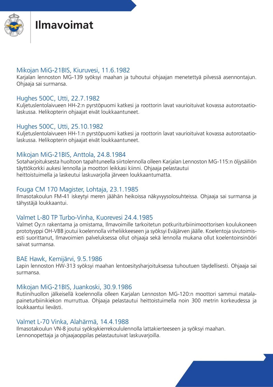 1982 Kuljetuslentolaivueen HH-1:n pyrstöpuomi katkesi ja roottorin lavat vaurioituivat kovassa autorotaatiolaskussa. Helikopterin ohjaajat eivät loukkaantuneet. Mikojan MiG-21BIS, Anttola, 24.8.1984 Sotaharjoituksesta huoltoon tapahtuneella siirtolennolla olleen Karjalan Lennoston MG-115:n öljysäiliön täyttökorkki aukesi lennolla ja moottori leikkasi kiinni.