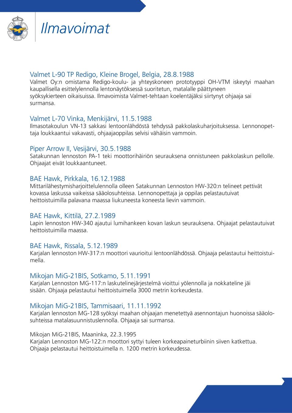 oikaisuissa. Ilmavoimista Valmet-tehtaan koelentäjäksi siirtynyt ohjaaja sai Valmet L-70 Vinka, Menkijärvi, 11.5.1988 Ilmasotakoulun VN-13 sakkasi lentoonlähdöstä tehdyssä pakkolaskuharjoituksessa.