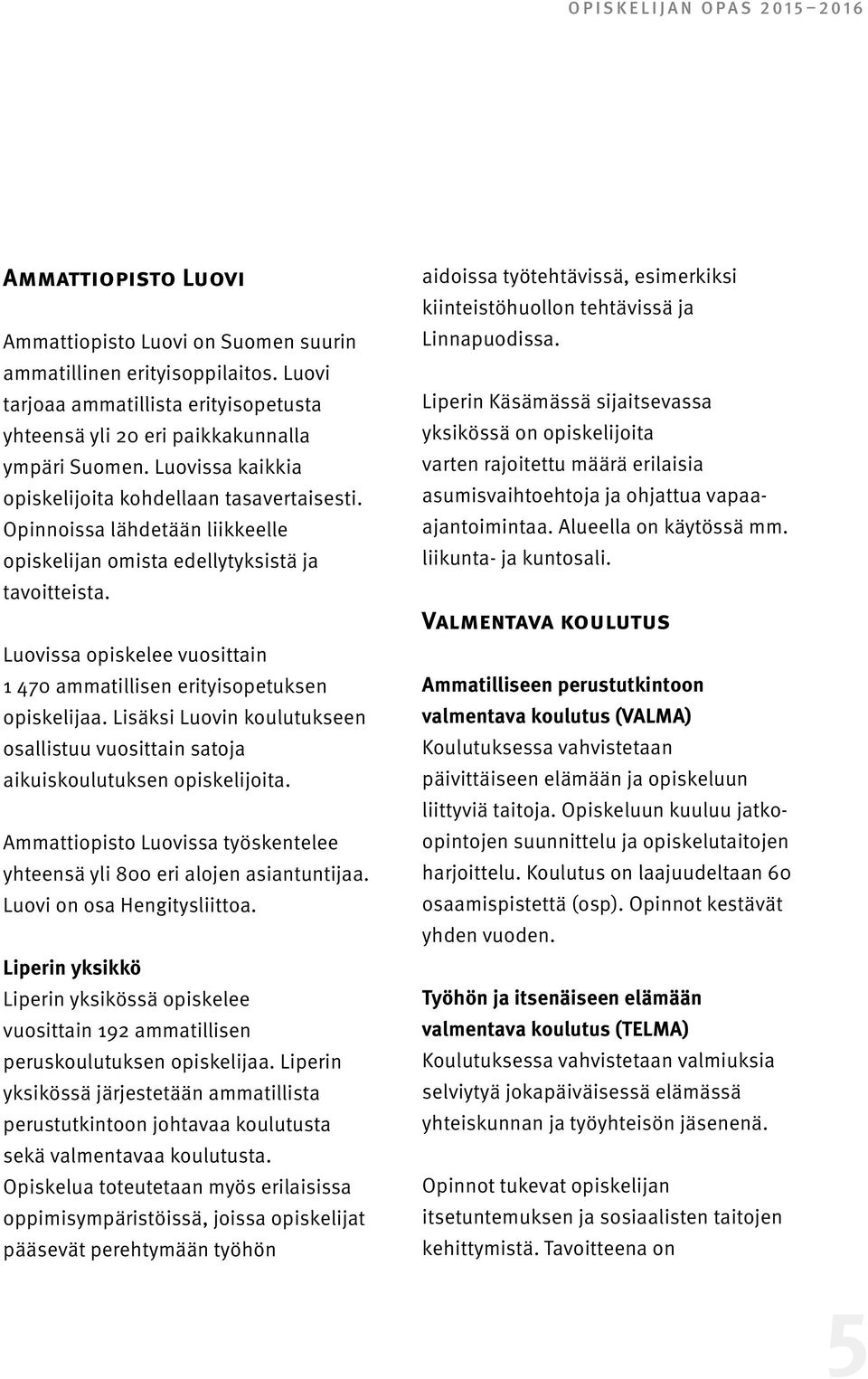 Opinnoissa lähdetään liikkeelle opiskelijan omista edellytyksistä ja tavoitteista. Luovissa opiskelee vuosittain 1 470 ammatillisen erityisopetuksen opiskelijaa.