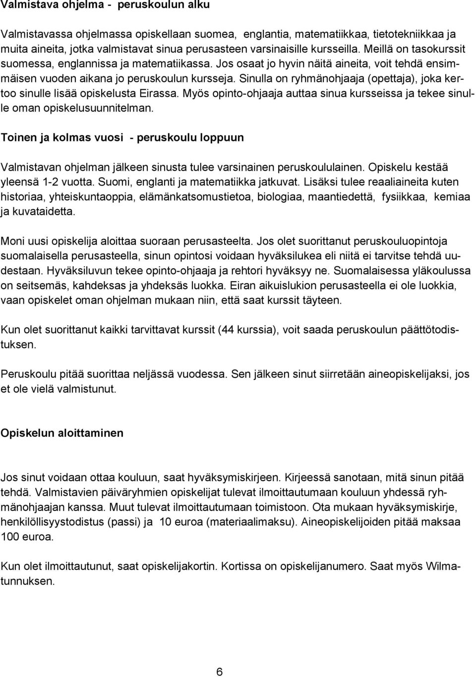 Sinulla on ryhmänohjaaja (opettaja), joka kertoo sinulle lisää opiskelusta Eirassa. Myös opinto-ohjaaja auttaa sinua kursseissa ja tekee sinulle oman opiskelusuunnitelman.