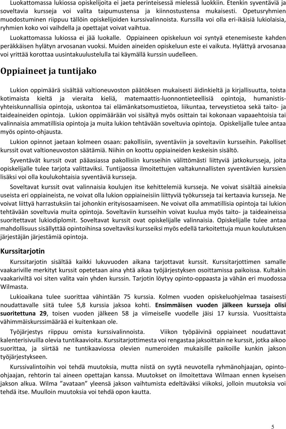 Luokattomassa lukiossa ei jää luokalle. Oppiaineen opiskeluun voi syntyä etenemiseste kahden peräkkäisen hylätyn arvosanan vuoksi. Muiden aineiden opiskeluun este ei vaikuta.