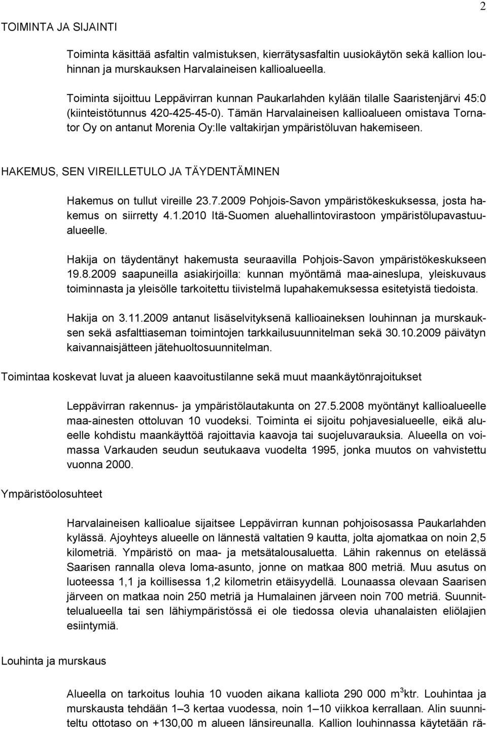 Tämän Harvalaineisen kallioalueen omistava Tornator Oy on antanut Morenia Oy:lle valtakirjan ympäristöluvan hakemiseen. HAKEMUS, SEN VIREILLETULO JA TÄYDENTÄMINEN Hakemus on tullut vireille 23.7.