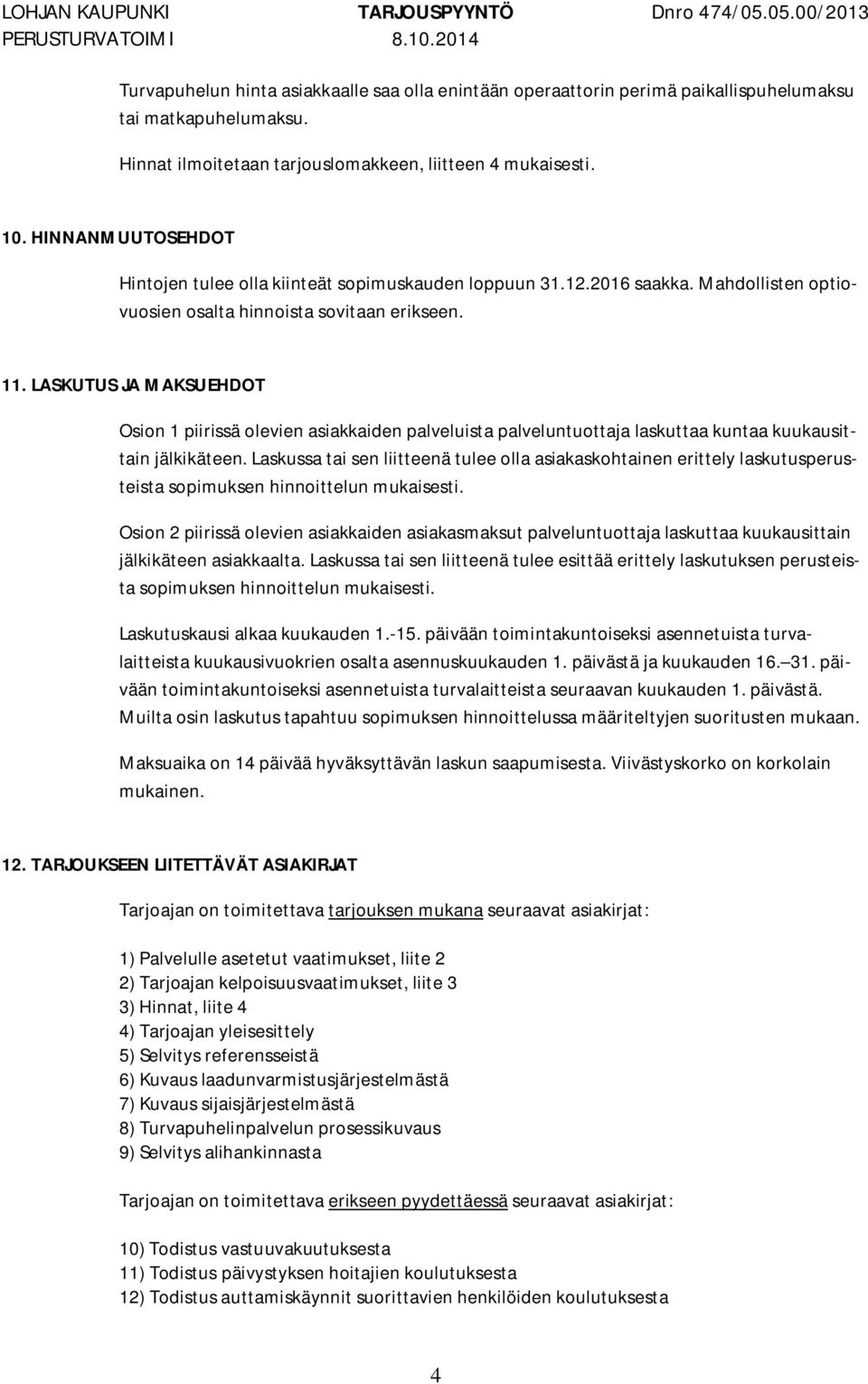 Mahdollisten optiovuosien osalta hinnoista sovitaan erikseen. 11. LASKUTUS JA MAKSUEHDOT Osion 1 piirissä olevien asiakkaiden palveluista palveluntuottaja laskuttaa kuntaa kuukausittain jälkikäteen.