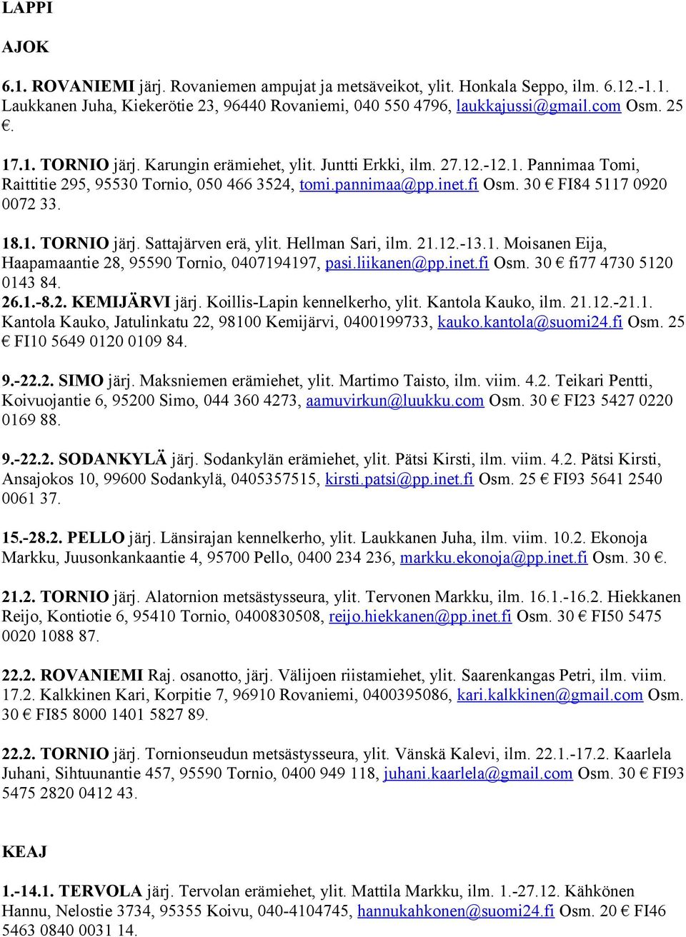 Sattajärven erä, ylit. Hellman Sari, ilm. 21.12.-13.1. Moisanen Eija, Haapamaantie 28, 95590 Tornio, 0407194197, pasi.liikanen@pp.inet.fi Osm. 30 fi77 4730 5120 0143 84. 26.1.-8.2. KEMIJÄRVI järj.