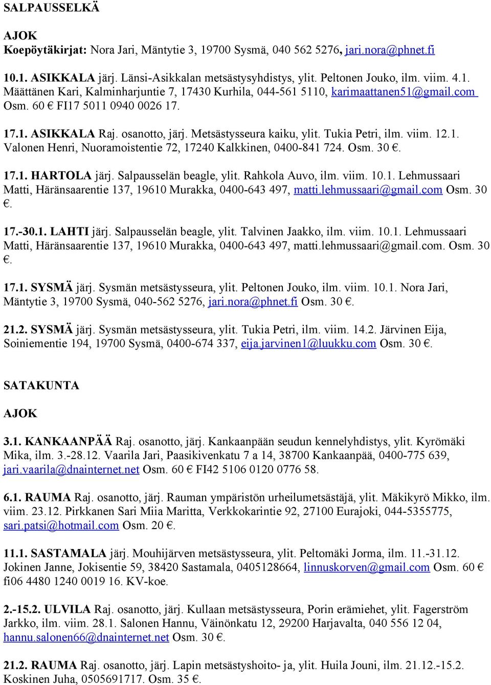 17.1. HARTOLA järj. Salpausselän beagle, ylit. Rahkola Auvo, ilm. viim. 10.1. Lehmussaari Matti, Häränsaarentie 137, 19610 Murakka, 0400-643 497, matti.lehmussaari@gmail.com Osm. 30. 17.-30.1. LAHTI järj.