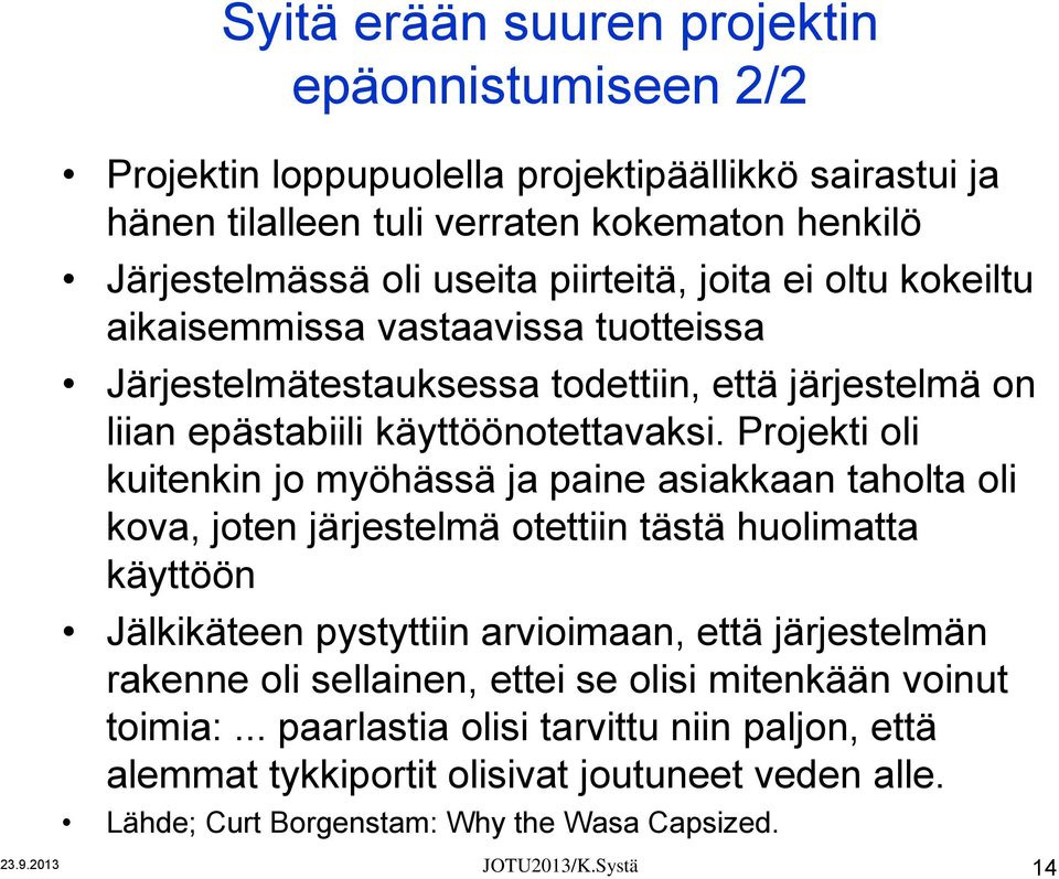 Projekti oli kuitenkin jo myöhässä ja paine asiakkaan taholta oli kova, joten järjestelmä otettiin tästä huolimatta käyttöön Jälkikäteen pystyttiin arvioimaan, että järjestelmän rakenne oli