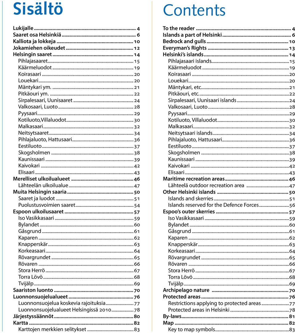 ..36 Eestiluoto...37 Skogsholmen...38 Kaunissaari...39 Kaivokari...42 Elisaari...43 Merelliset ulkoilualueet... 46 Lähteelän ulkoilualue...47 Muita Helsingin saaria... 50 Saaret ja luodot.