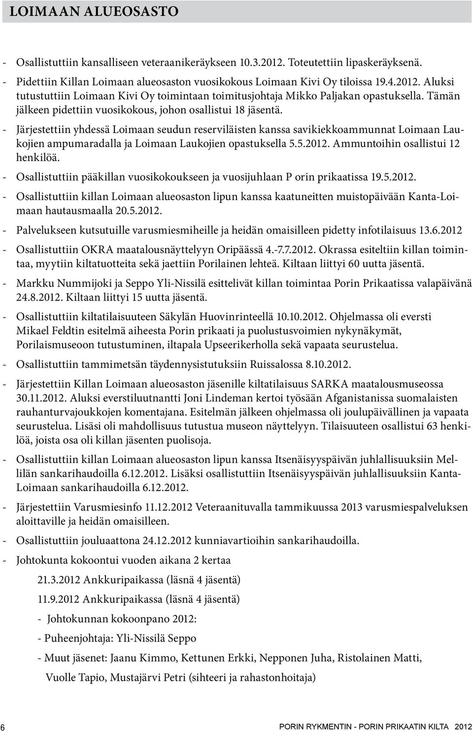 - Järjestettiin yhdessä Loimaan seudun reserviläisten kanssa savikiekkoammunnat Loimaan Laukojien ampumaradalla ja Loimaan Laukojien opastuksella 5.5.2012. Ammuntoihin osallistui 12 henkilöä.