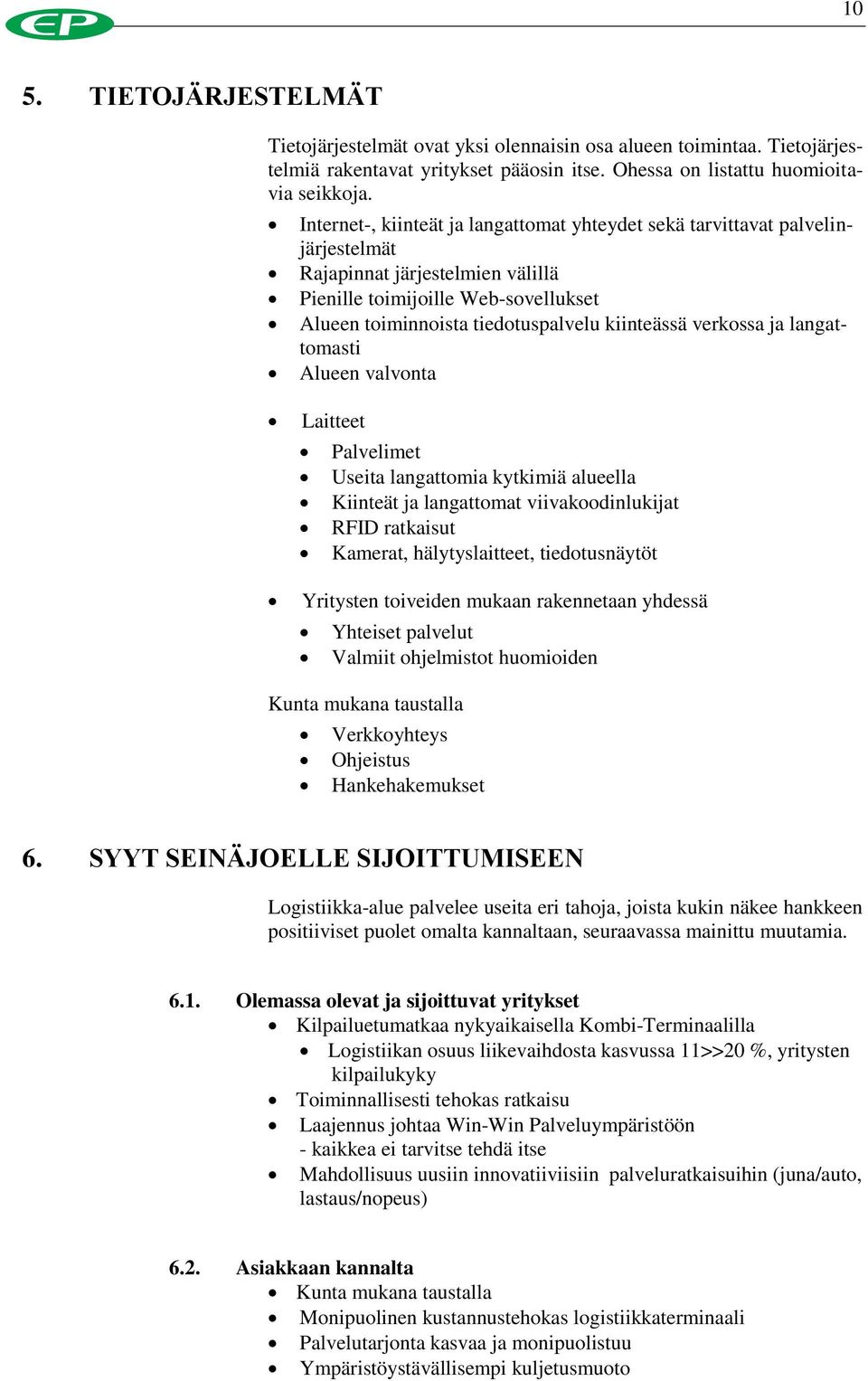 verkossa ja langattomasti Alueen valvonta Laitteet Palvelimet Useita langattomia kytkimiä alueella Kiinteät ja langattomat viivakoodinlukijat RFID ratkaisut Kamerat, hälytyslaitteet, tiedotusnäytöt