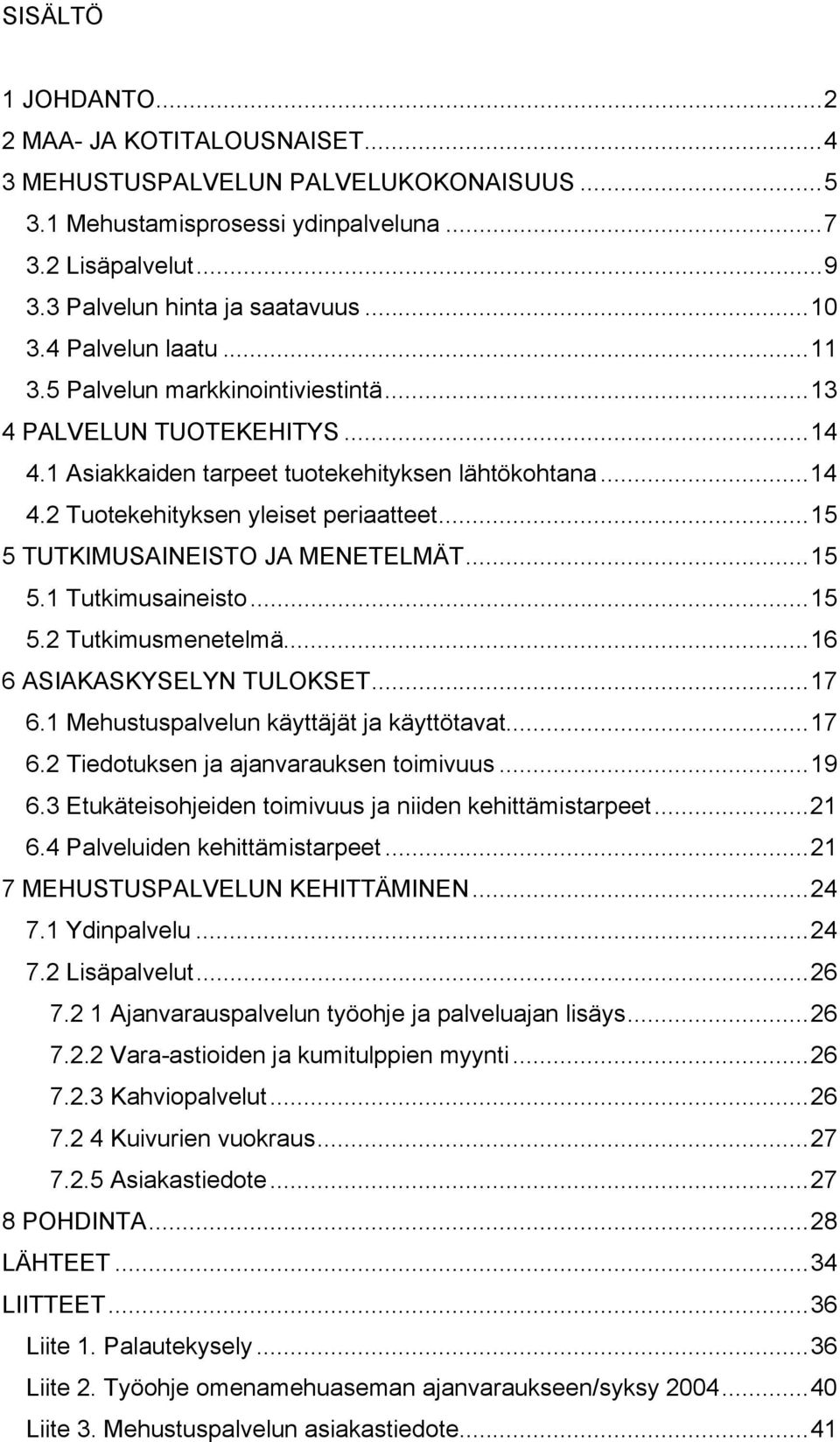 ..15 5 TUTKIMUSAINEISTO JA MENETELMÄT...15 5.1 Tutkimusaineisto...15 5.2 Tutkimusmenetelmä...16 6 ASIAKASKYSELYN TULOKSET...17 6.1 Mehustuspalvelun käyttäjät ja käyttötavat...17 6.2 Tiedotuksen ja ajanvarauksen toimivuus.