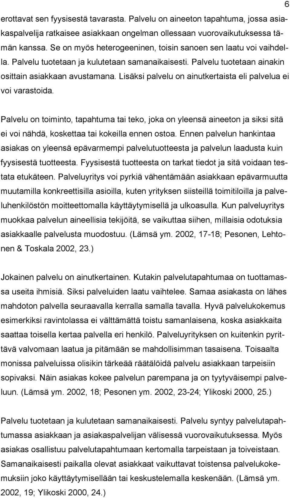 Lisäksi palvelu on ainutkertaista eli palvelua ei voi varastoida. Palvelu on toiminto, tapahtuma tai teko, joka on yleensä aineeton ja siksi sitä ei voi nähdä, koskettaa tai kokeilla ennen ostoa.