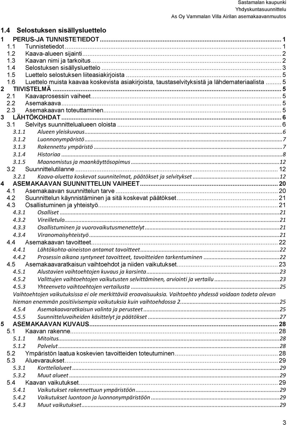 .. 5 2.3 Asemakaavan toteuttaminen... 5 3 LÄHTÖKOHDAT... 6 3.1 Selvitys suunnittelualueen oloista... 6 3.1.1 Alueen yleiskuvaus... 6 3.1.2 Luonnonympäristö... 7 3.1.3 Rakennettu ympäristö... 7 3.1.4 Historiaa.