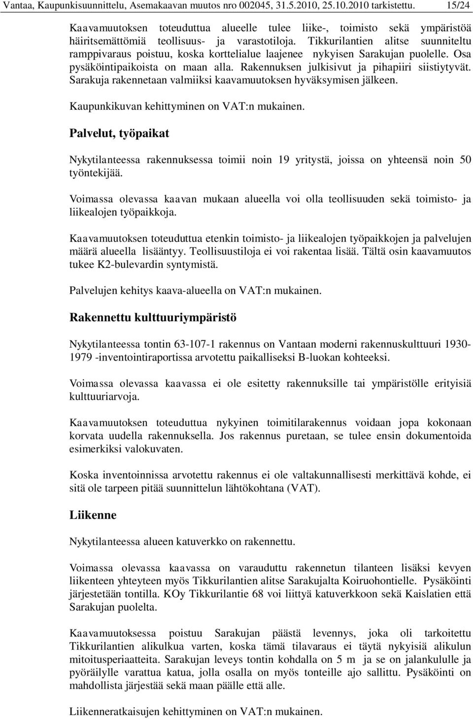 Tikkurilantien alitse suunniteltu ramppivaraus poistuu, koska korttelialue laajenee nykyisen Sarakujan puolelle. Osa pysäköintipaikoista on maan alla. Rakennuksen julkisivut ja pihapiiri siistiytyvät.