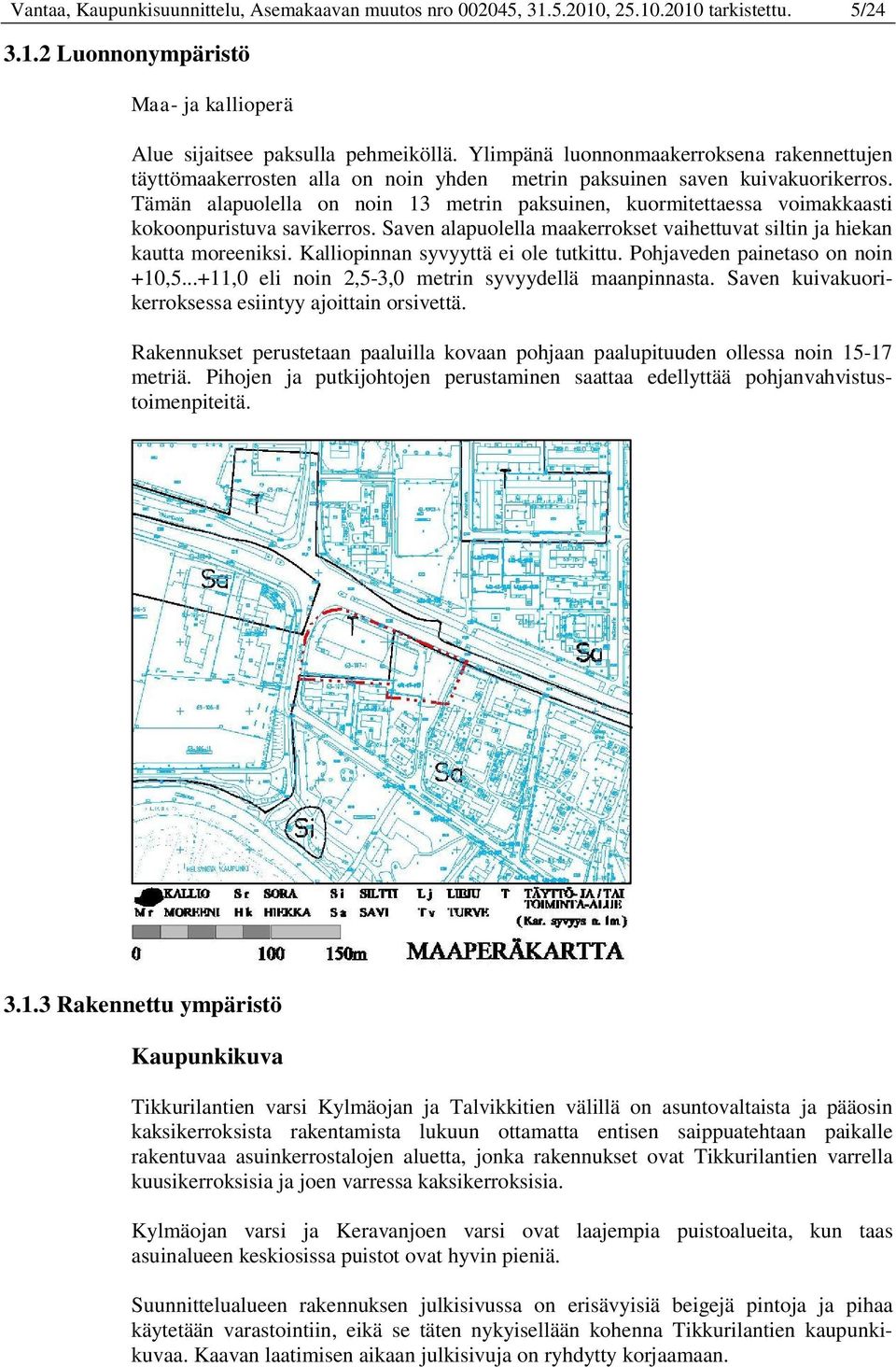 Tämän alapuolella on noin 13 metrin paksuinen, kuormitettaessa voimakkaasti kokoonpuristuva savikerros. Saven alapuolella maakerrokset vaihettuvat siltin ja hiekan kautta moreeniksi.