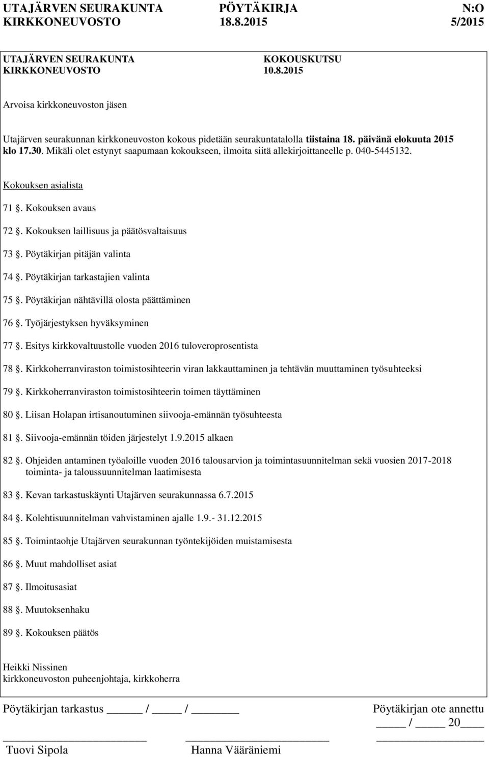 Kokouksen laillisuus ja päätösvaltaisuus 73. Pöytäkirjan pitäjän valinta 74. Pöytäkirjan tarkastajien valinta 75. Pöytäkirjan nähtävillä olosta päättäminen 76. Työjärjestyksen hyväksyminen 77.