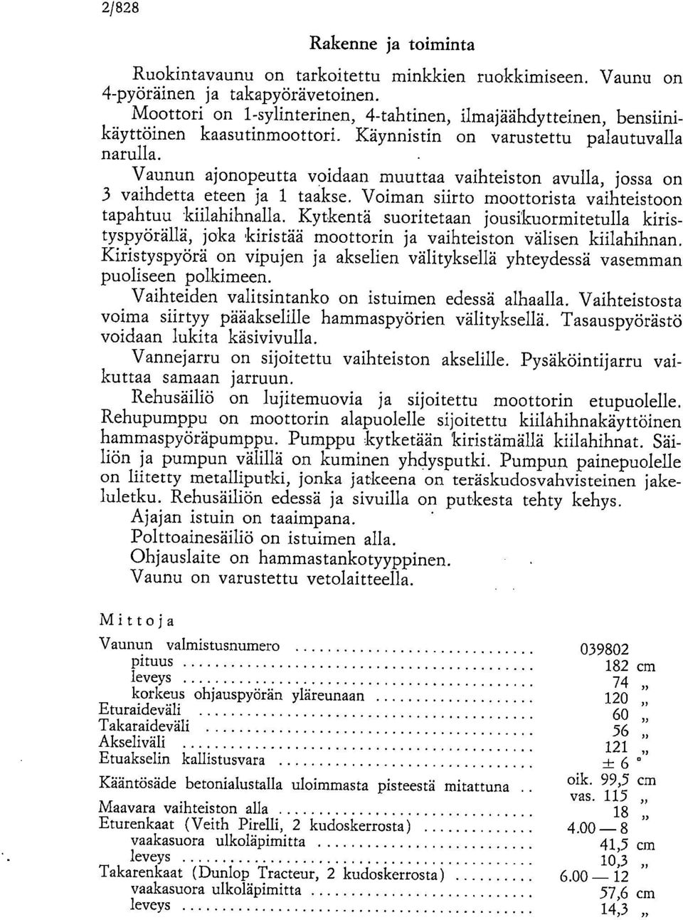 Vaunun ajonopeutta voidaan muuttaa vaihteiston avulla, jossa on 3 vaihdetta eteen ja 1 taakse. Voiman siirto moottorista vaihteistoon tapahtuu kiilahihnalla.