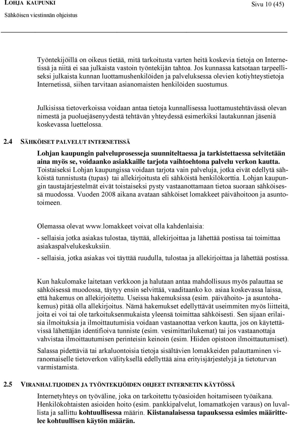 Julkisissa tietoverkoissa voidaan antaa tietoja kunnallisessa luottamustehtävässä olevan nimestä ja puoluejäsenyydestä tehtävän yhteydessä esimerkiksi lautakunnan jäseniä koskevassa luettelossa. 2.