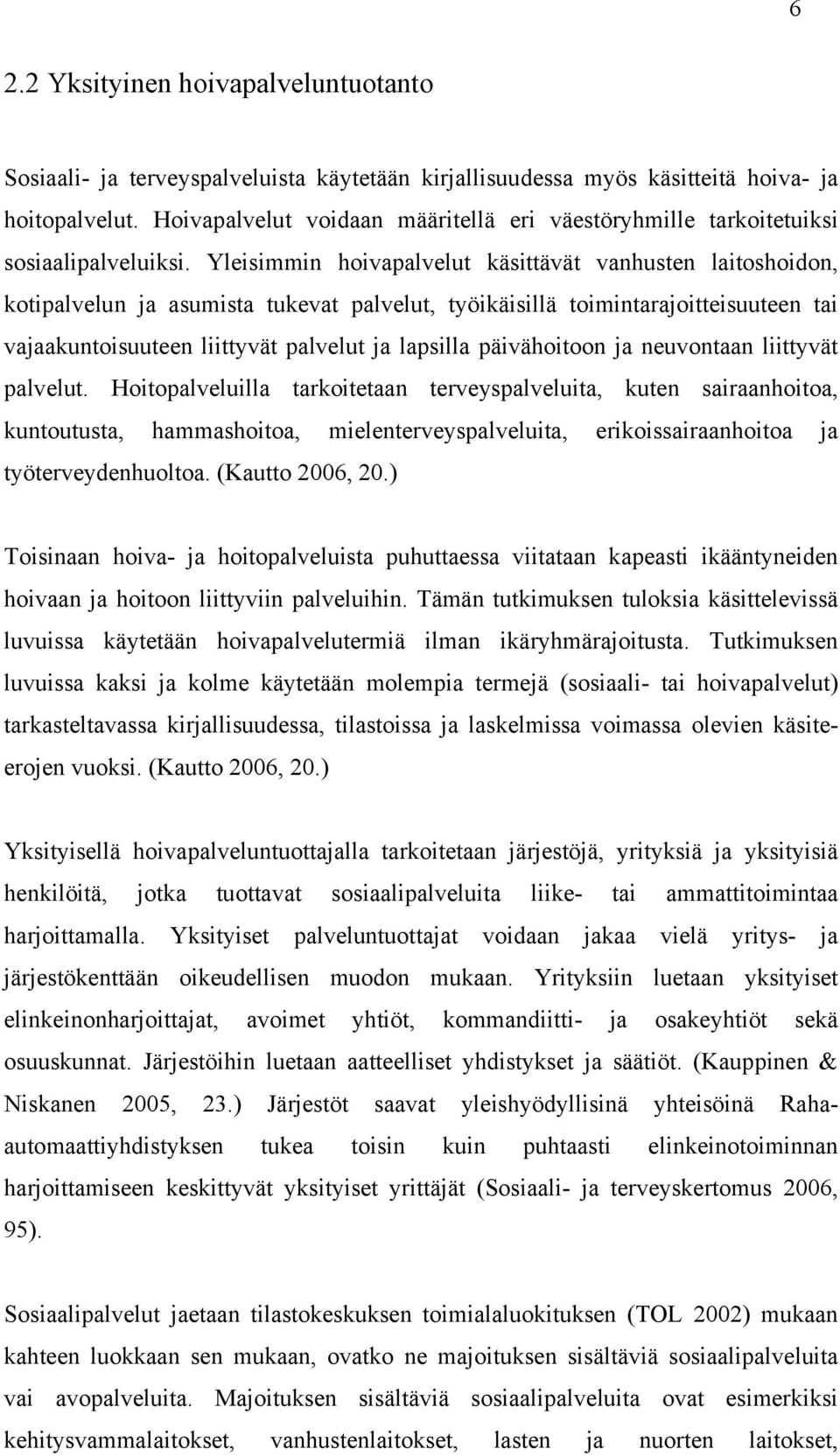 Yleisimmin hoivapalvelut käsittävät vanhusten laitoshoidon, kotipalvelun ja asumista tukevat palvelut, työikäisillä toimintarajoitteisuuteen tai vajaakuntoisuuteen liittyvät palvelut ja lapsilla