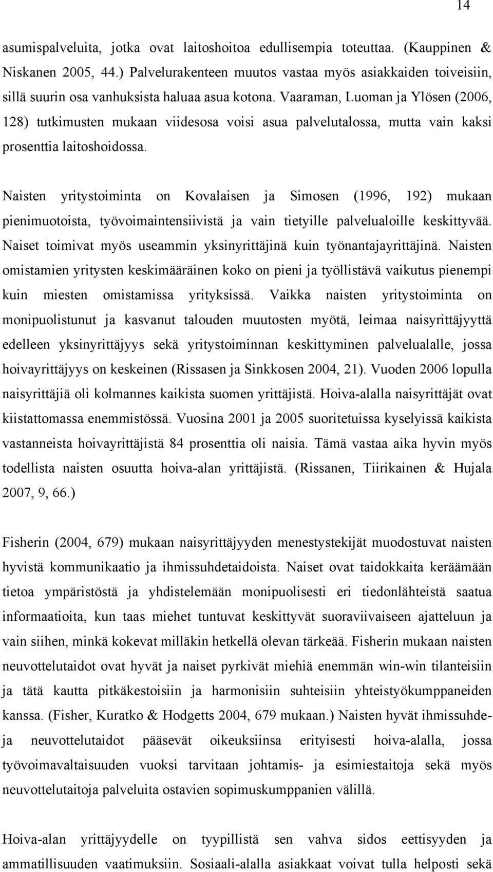 Vaaraman, Luoman ja Ylösen (2006, 128) tutkimusten mukaan viidesosa voisi asua palvelutalossa, mutta vain kaksi prosenttia laitoshoidossa.