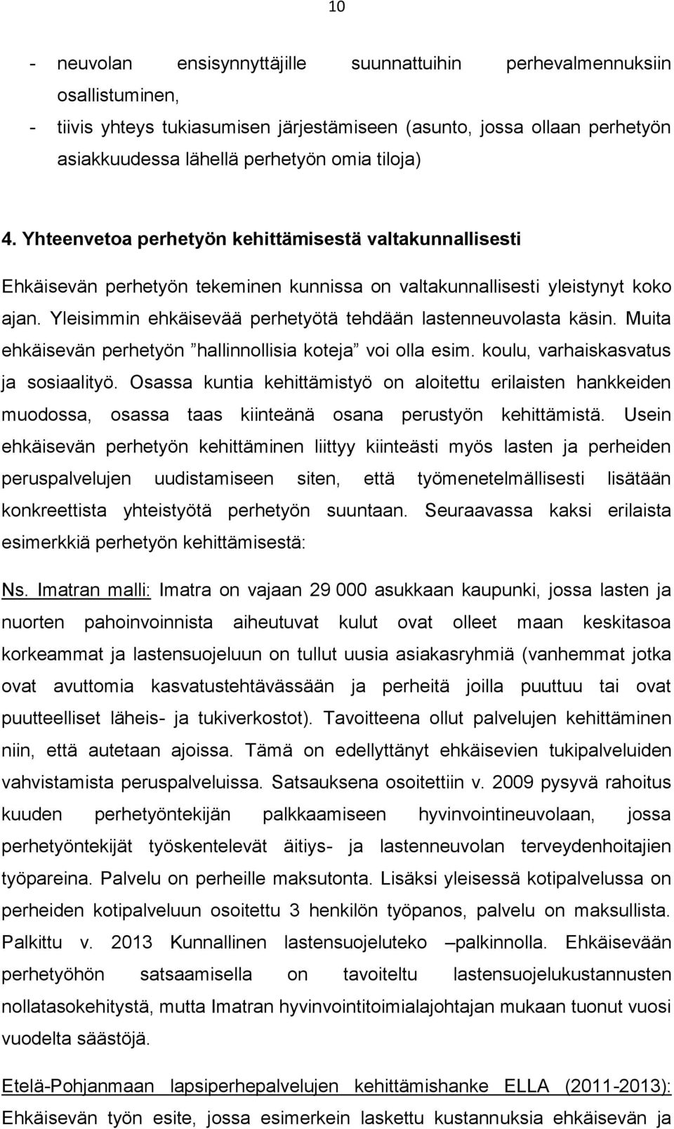 Yleisimmin ehkäisevää perhetyötä tehdään lastenneuvolasta käsin. Muita ehkäisevän perhetyön hallinnollisia koteja voi olla esim. koulu, varhaiskasvatus ja sosiaalityö.