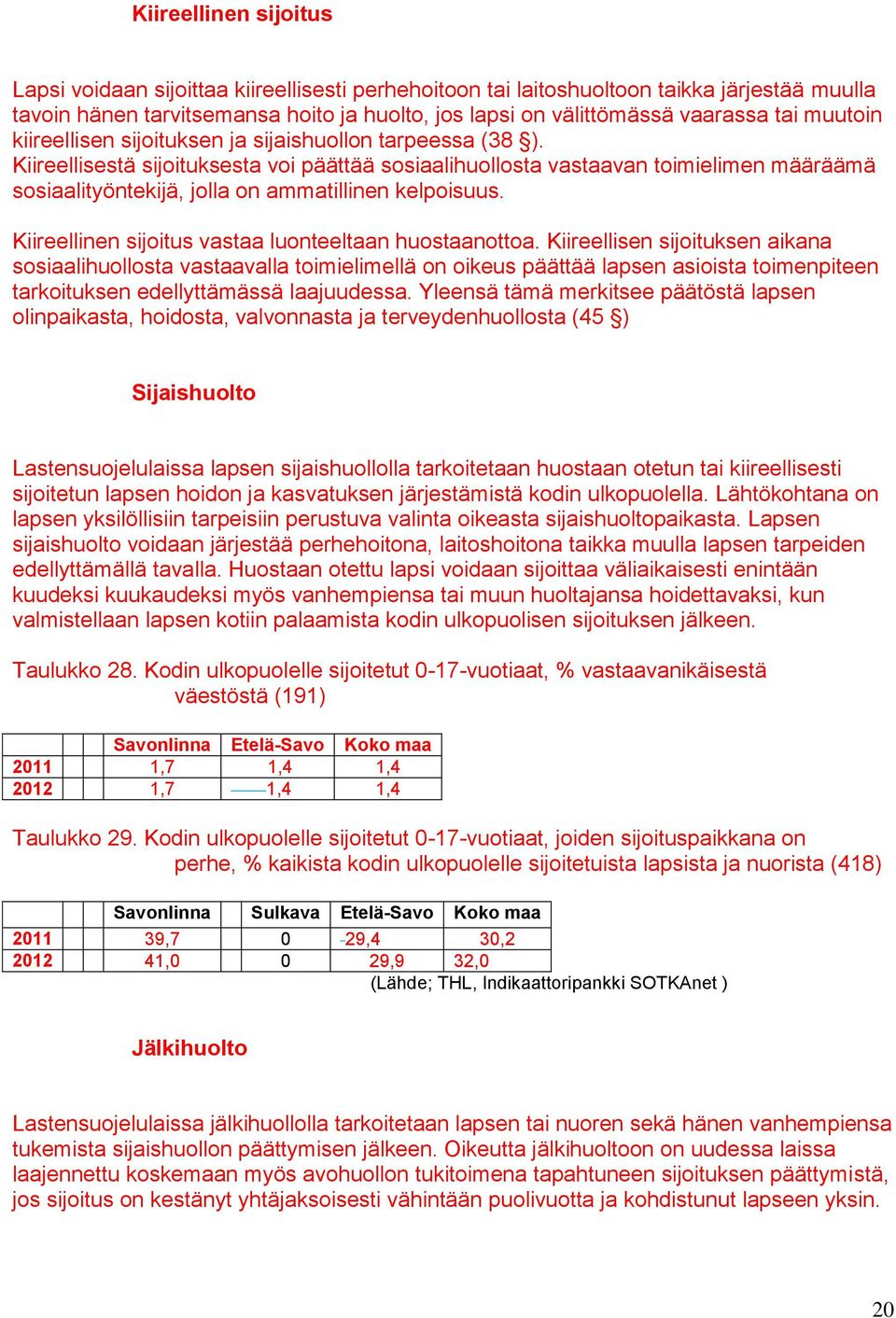 Kiireellisestä sijoituksesta voi päättää sosiaalihuollosta vastaavan toimielimen määräämä sosiaalityöntekijä, jolla on ammatillinen kelpoisuus. Kiireellinen sijoitus vastaa luonteeltaan huostaanottoa.