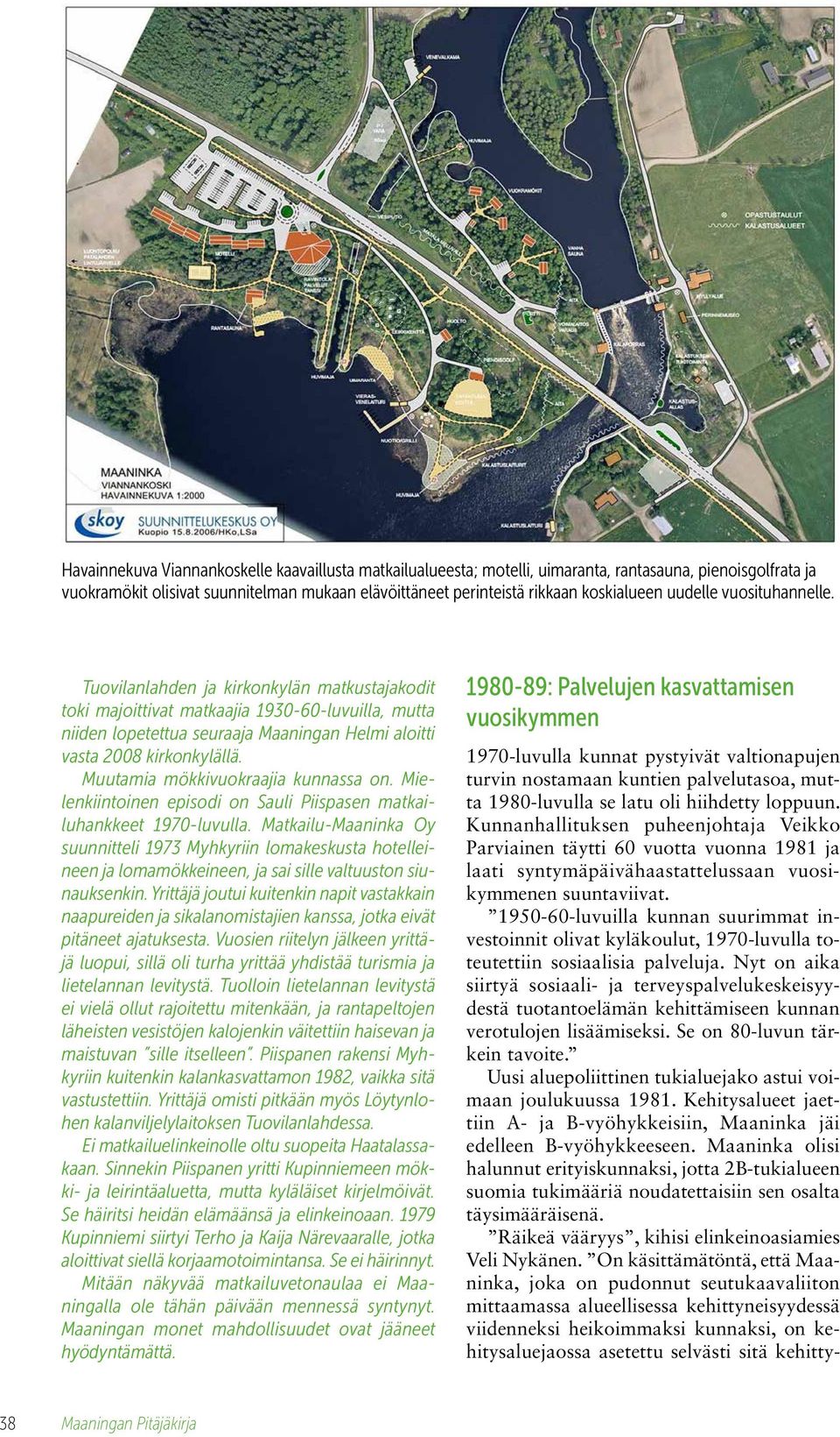 Muutamia mökkivuokraajia kunnassa on. Mielenkiintoinen episodi on Sauli Piispasen matkailuhankkeet 1970-luvulla.