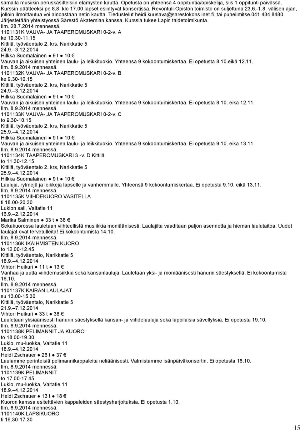 Järjestetään yhteistyössä Särestö Akatemian kanssa. Kurssia tukee Lapin taidetoimikunta. Ilm. 28.7.2014 mennessä. 1101131K VAUVA- JA TAAPEROMUSKARI 0-2-v. A ke 10.30-11.15 Kittilä, työväentalo 2.