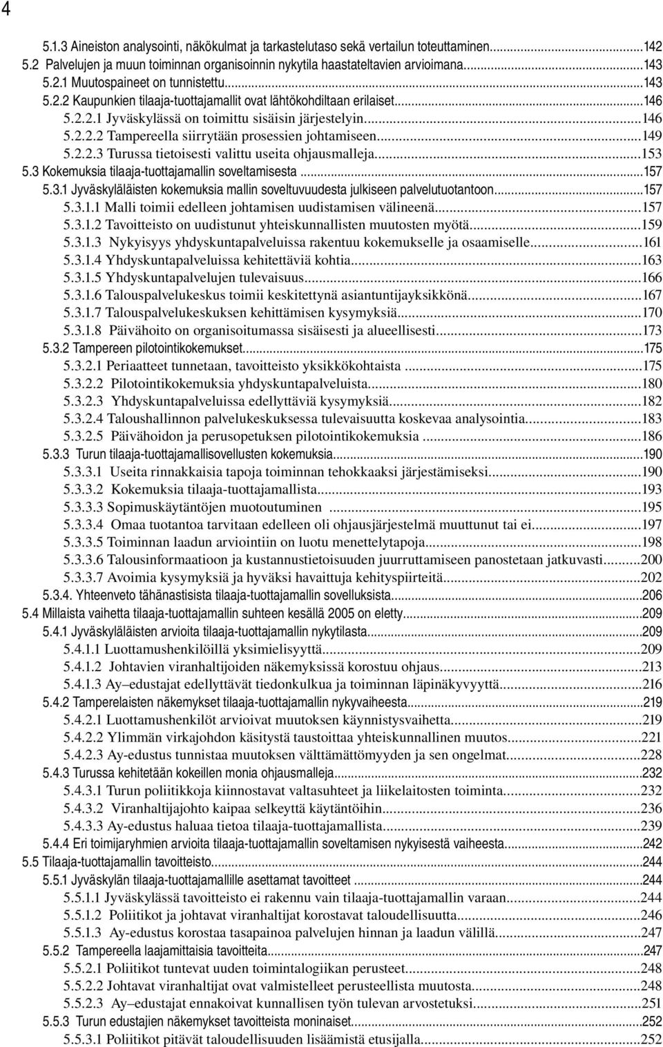 ..149 5.2.2.3 Turussa tietoisesti valittu useita ohjausmalleja...153 5.3 Kokemuksia tilaaja tuottajamallin soveltamisesta...157 5.3.1 Jyväskyläläisten kokemuksia mallin soveltuvuudesta julkiseen palvelutuotantoon.