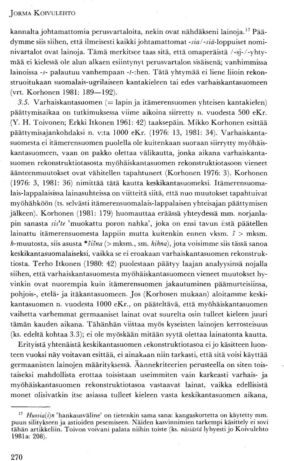 Tätä yhtymää ei liene liioin rekonstruoitukaan suomalais-ugrilaiseen kantakieleen tai edes varhaiskantasuomeen (vrt. Korhonen 1981: 189 192). 3.5.