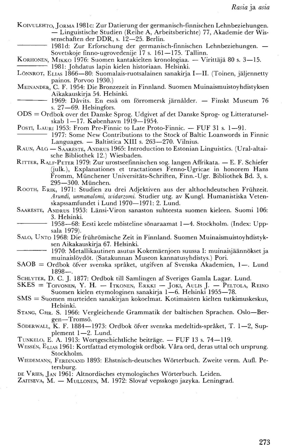 3 15. 1981: Johdatus lapin kielen historiaan. Helsinki. LÖNNROT, ELIAS 1866 80: Suomalais-ruotsalainen sanakirja I II. (Toinen, jäljennetty painos. Porvoo 1930.) MEINANDER, C. F.