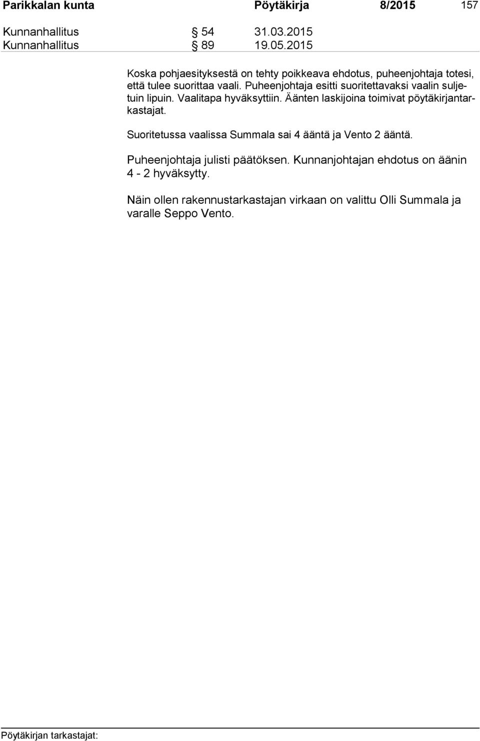 Puheenjohtaja esitti suoritettavaksi vaalin sul jetuin lipuin. Vaalitapa hyväksyttiin. Äänten laskijoina toimivat pöy tä kir jan tarkas ta jat.