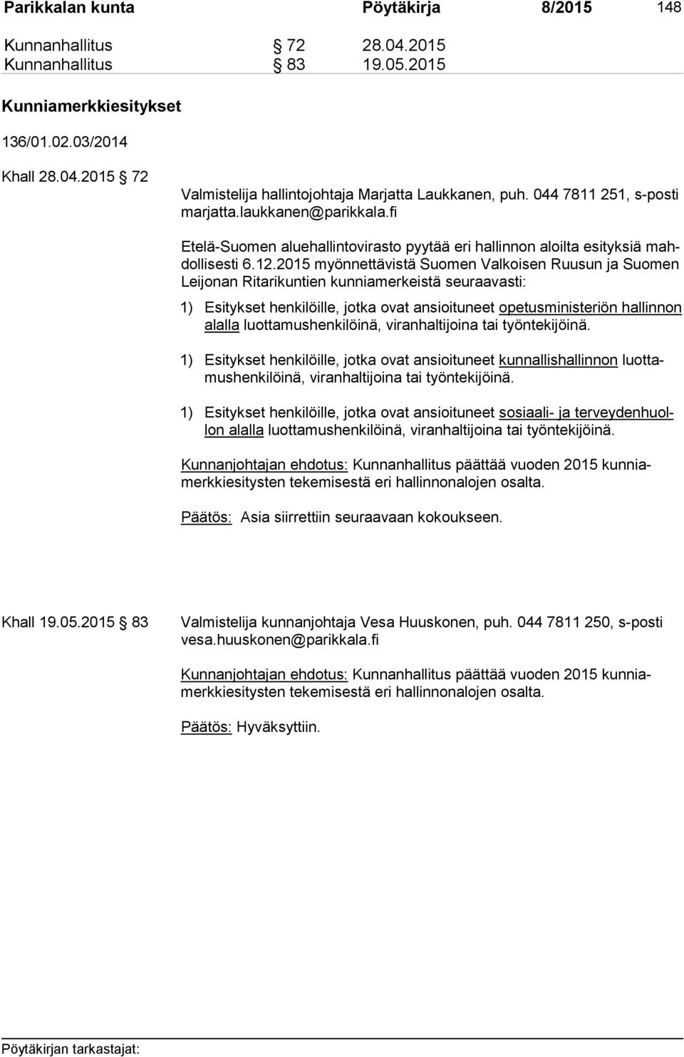 2015 myönnettävistä Suomen Valkoisen Ruusun ja Suomen Lei jo nan Ritarikuntien kunniamerkeistä seuraavasti: 1) Esitykset henkilöille, jotka ovat ansioituneet opetusministeriön hallinnon alal la