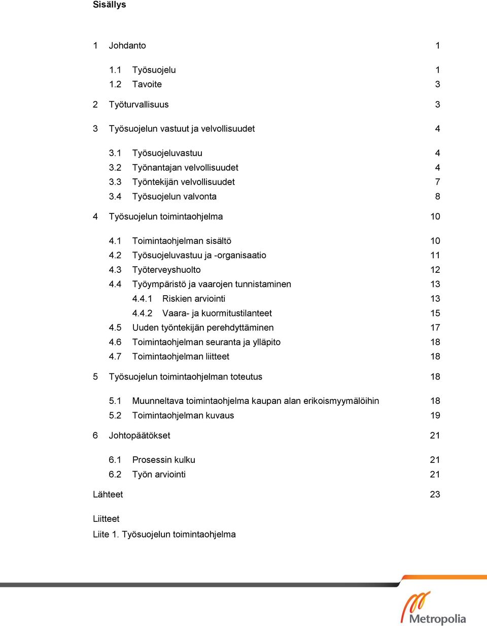 4 Työympäristö ja vaarojen tunnistaminen 13 4.4.1 Riskien arviointi 13 4.4.2 Vaara- ja kuormitustilanteet 15 4.5 Uuden työntekijän perehdyttäminen 17 4.6 Toimintaohjelman seuranta ja ylläpito 18 4.