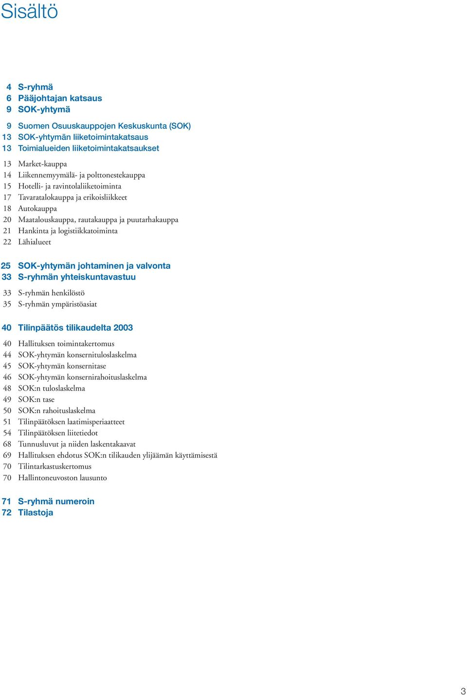logistiikkatoiminta 22 Lähialueet 25 SOK-yhtymän johtaminen ja valvonta 33 S-ryhmän yhteiskuntavastuu 33 S-ryhmän henkilöstö 35 S-ryhmän ympäristöasiat 40 Tilinpäätös tilikaudelta 2003 40 Hallituksen