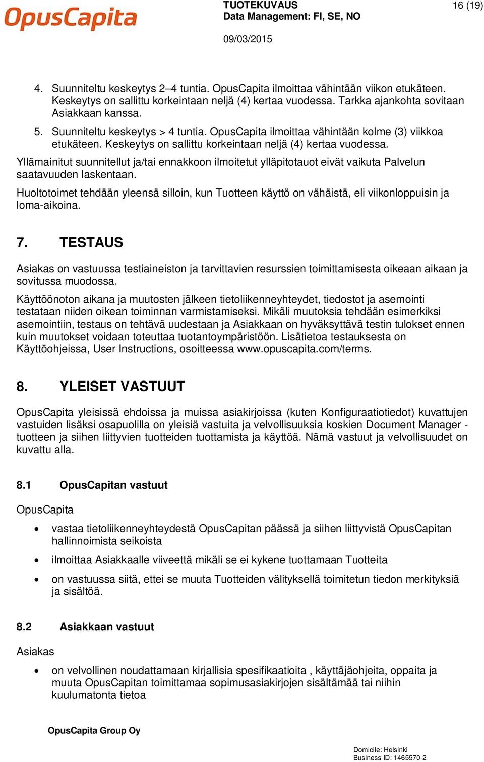 Keskeytys on sallittu korkeintaan neljä (4) kertaa vuodessa. Yllämainitut suunnitellut ja/tai ennakkoon ilmoitetut ylläpitotauot eivät vaikuta Palvelun saatavuuden laskentaan.