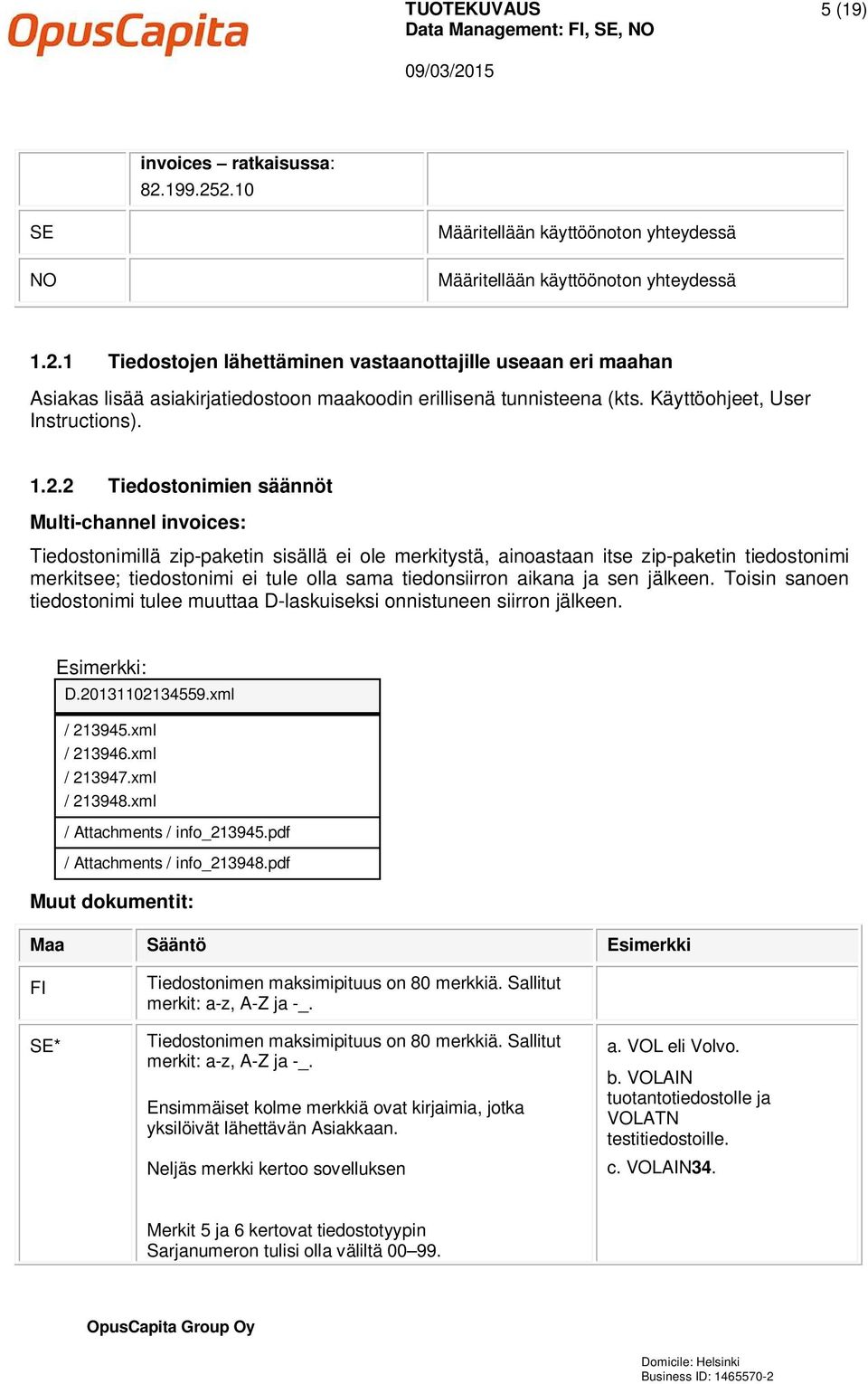 2 Tiedostonimien säännöt Multi-channel invoices: Tiedostonimillä zip-paketin sisällä ei ole merkitystä, ainoastaan itse zip-paketin tiedostonimi merkitsee; tiedostonimi ei tule olla sama