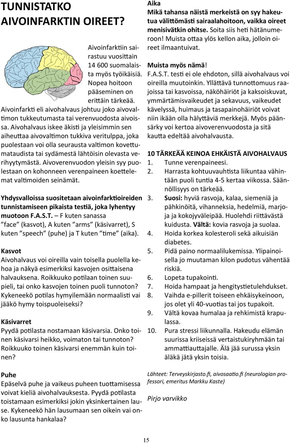 Aivohalvaus iskee äkisti ja yleisimmin sen aiheuttaa aivovaltimon tukkiva veritulppa, joka puolestaan voi olla seurausta valtimon kovettumataudista tai sydämestä lähtöisin olevasta verihyytymästä.