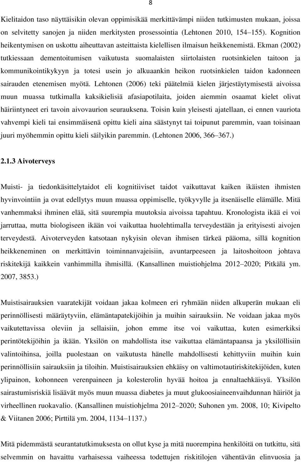 Ekman (2002) tutkiessaan dementoitumisen vaikutusta suomalaisten siirtolaisten ruotsinkielen taitoon ja kommunikointikykyyn ja totesi usein jo alkuaankin heikon ruotsinkielen taidon kadonneen
