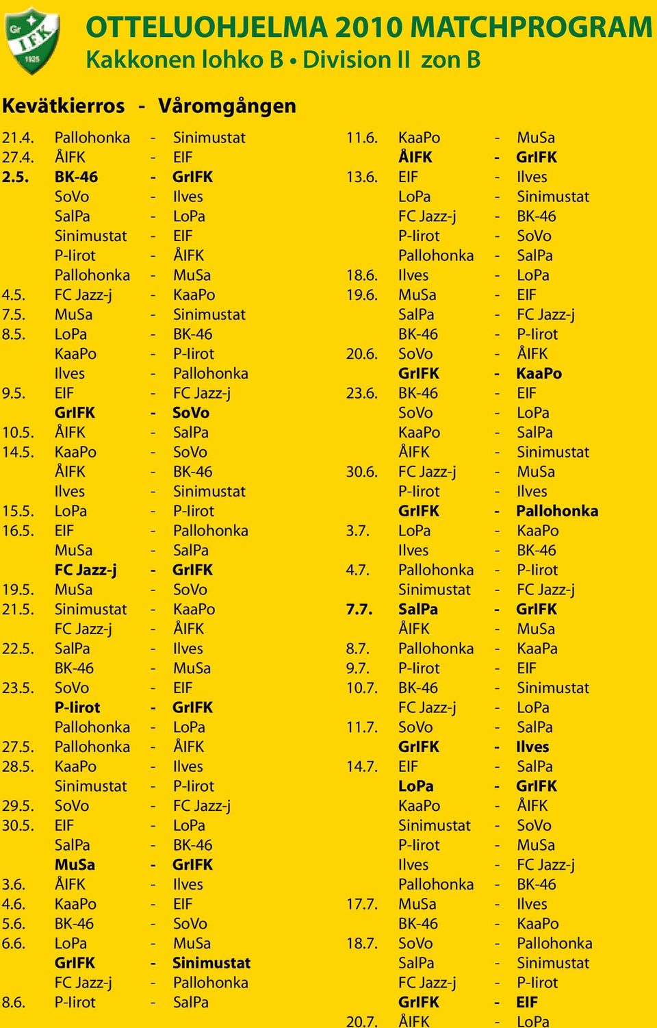 5. ÅIFK - SalPa 14.5. KaaPo - SoVo ÅIFK - BK-46 Ilves - Sinimustat 15.5. LoPa - P-Iirot 16.5. EIF - Pallohonka MuSa - SalPa FC Jazz-j - GrIFK 19.5. MuSa - SoVo 21.5. Sinimustat - KaaPo FC Jazz-j - ÅIFK 22.