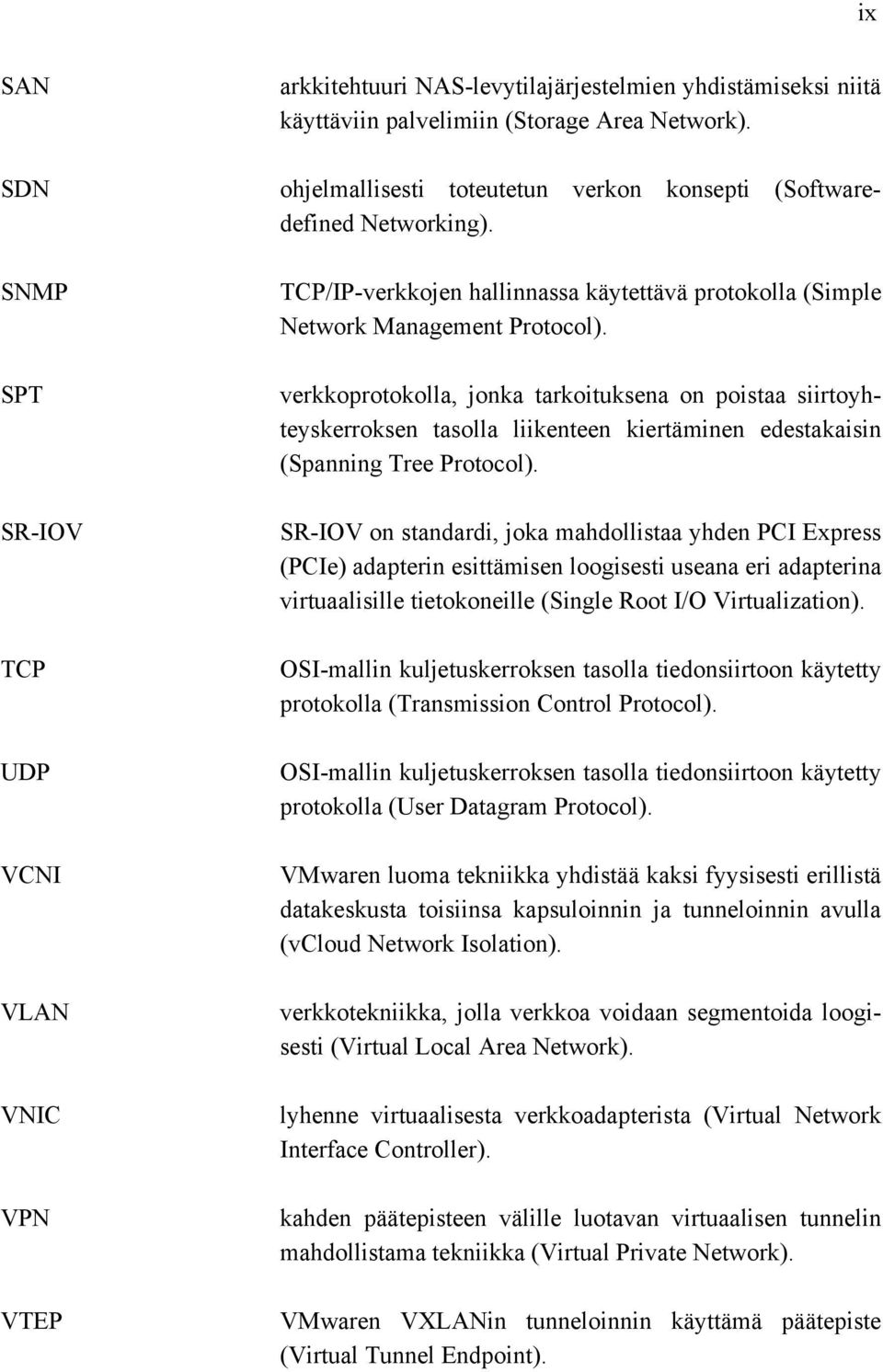 verkkoprotokolla, jonka tarkoituksena on poistaa siirtoyhteyskerroksen tasolla liikenteen kiertäminen edestakaisin (Spanning Tree Protocol).