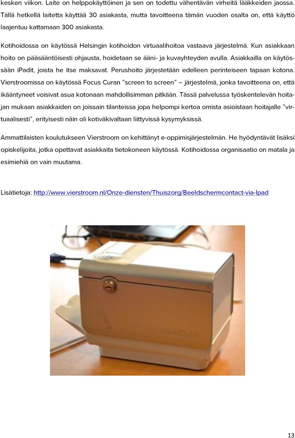 Kotihoidossa on käytössä Helsingin kotihoidon virtuaalihoitoa vastaava järjestelmä. Kun asiakkaan hoito on pääsääntöisesti ohjausta, hoidetaan se ääni- ja kuvayhteyden avulla.