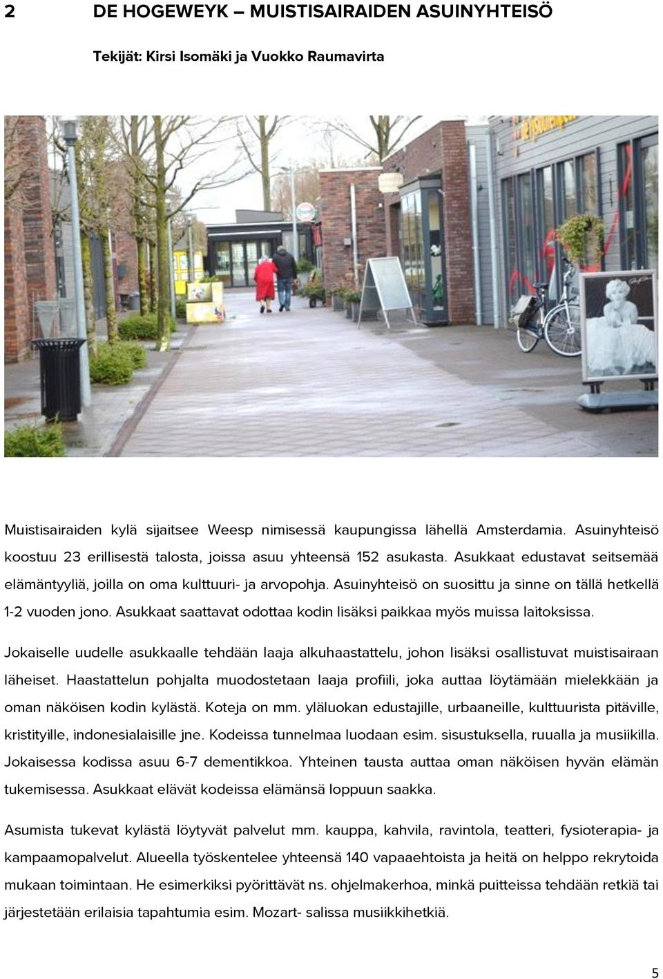 Asuinyhteisö on suosittu ja sinne on tällä hetkellä 1-2 vuoden jono. Asukkaat saattavat odottaa kodin lisäksi paikkaa myös muissa laitoksissa.