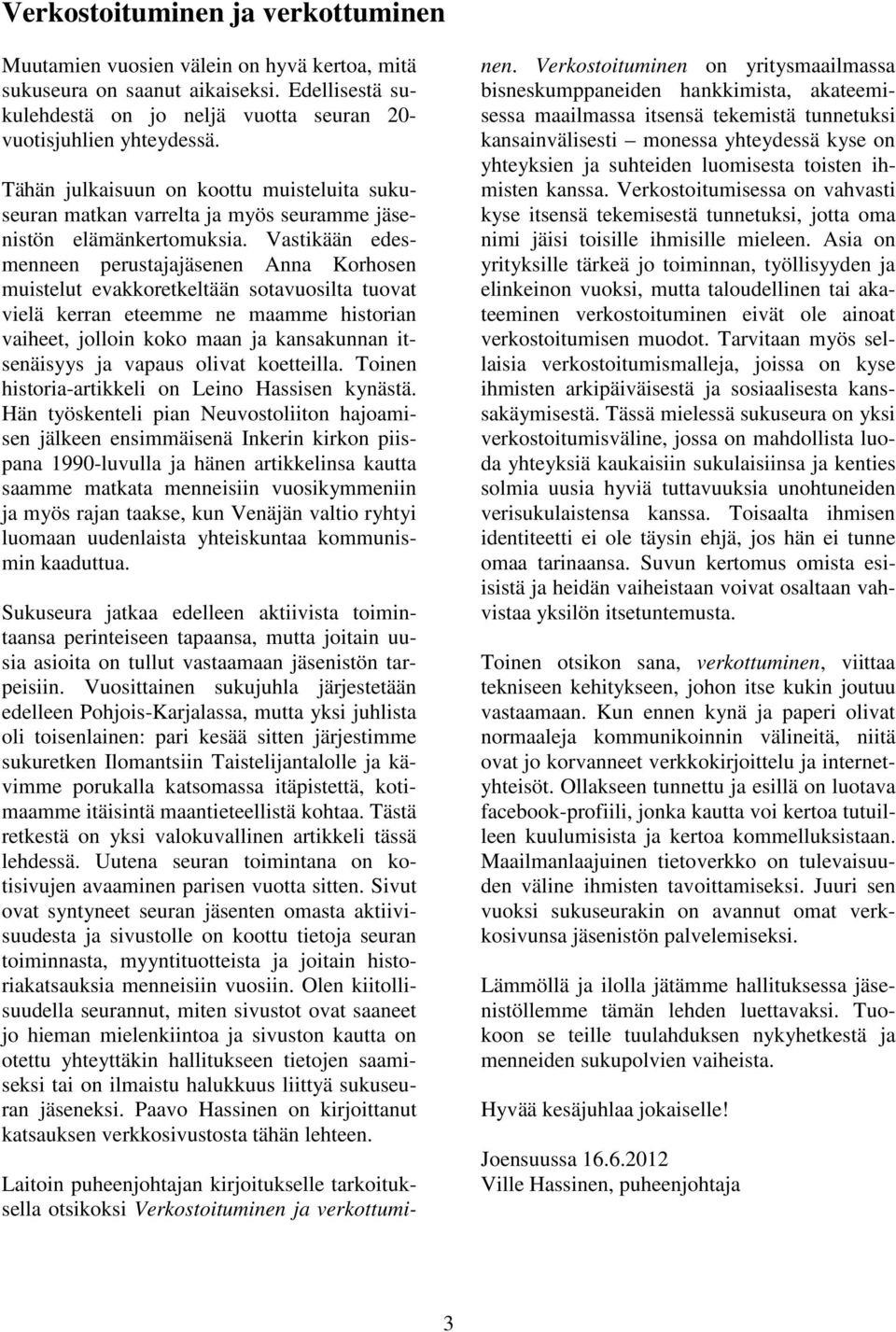 Vastikään edesmenneen perustajajäsenen Anna Korhosen muistelut evakkoretkeltään sotavuosilta tuovat vielä kerran eteemme ne maamme historian vaiheet, jolloin koko maan ja kansakunnan itsenäisyys ja