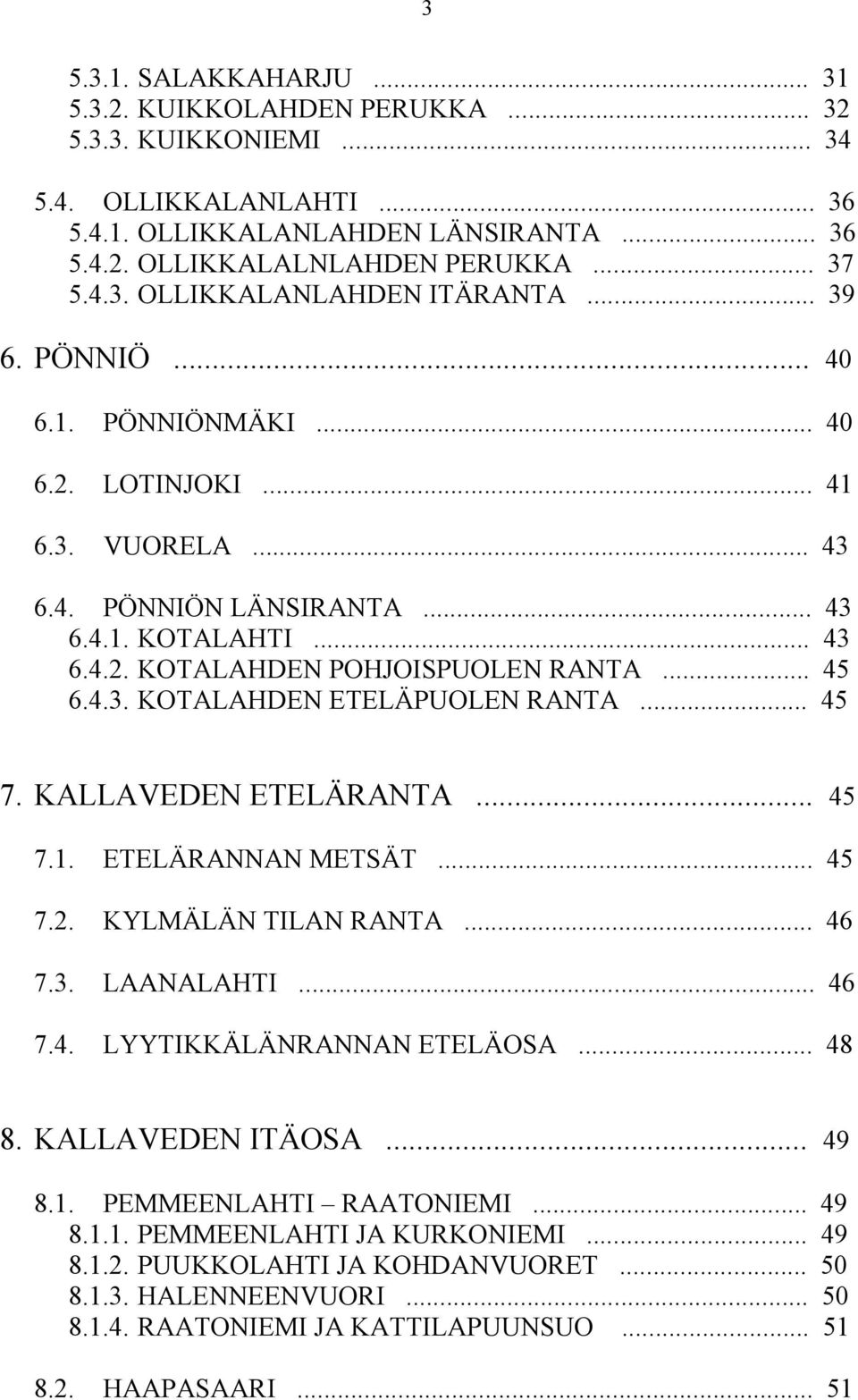 .. 45 7. KALLAVEDEN ETELÄRANTA... 45 7.1. ETELÄRANNAN METSÄT... 45 7.2. KYLMÄLÄN TILAN RANTA... 46 7.3. LAANALAHTI... 46 7.4. LYYTIKKÄLÄNRANNAN ETELÄOSA... 48 8. KALLAVEDEN ITÄOSA... 49 8.1. PEMMEENLAHTI RAATONIEMI.