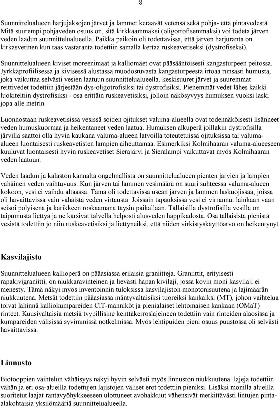 Paikka paikoin oli todettavissa, että järven harjuranta on kirkasvetinen kun taas vastaranta todettiin samalla kertaa ruskeavetiseksi (dystrofiseksi).