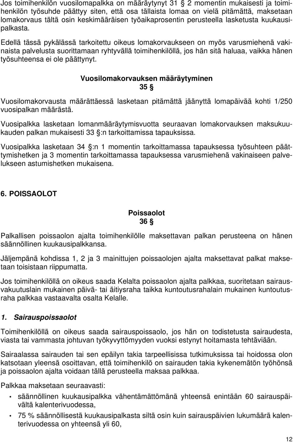 Edellä tässä pykälässä tarkoitettu oikeus lomakorvaukseen on myös varusmiehenä vakinaista palvelusta suorittamaan ryhtyvällä toimihenkilöllä, jos hän sitä haluaa, vaikka hänen työsuhteensa ei ole