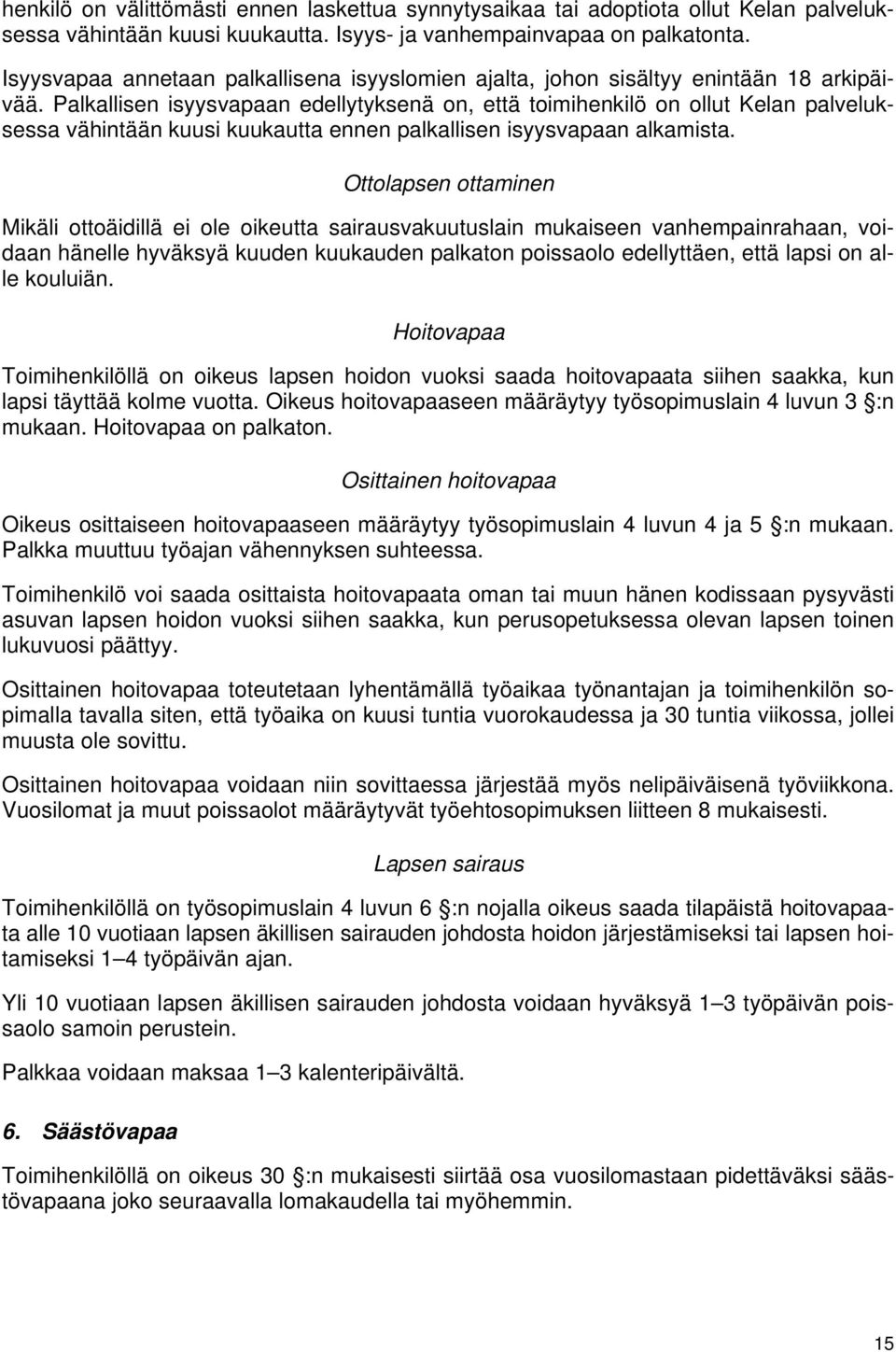 Palkallisen isyysvapaan edellytyksenä on, että toimihenkilö on ollut Kelan palveluksessa vähintään kuusi kuukautta ennen palkallisen isyysvapaan alkamista.