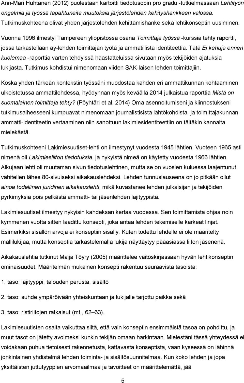 Vuonna 1996 ilmestyi Tampereen yliopistossa osana Toimittaja työssä -kurssia tehty raportti, jossa tarkastellaan ay-lehden toimittajan työtä ja ammatillista identiteettiä.