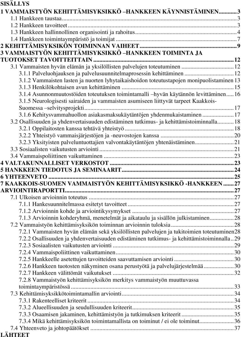 1 Vammaisten hyvän elämän ja yksilöllisten palvelujen toteutuminen... 12 3.1.1 Palveluohjauksen ja palvelusuunnitelmaprosessin kehittäminen... 12 3.1.2 Vammaisten lasten ja nuorten lyhytaikaishoidon toteutustapojen monipuolistaminen 13 3.