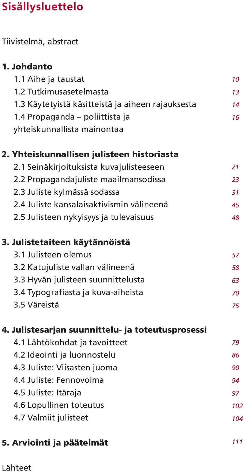 3 Juliste kylmässä sodassa 2.4 Juliste kansalaisaktivismin välineenä 2.5 Julisteen nykyisyys ja tulevaisuus 21 23 31 45 48 3. Julistetaiteen käytännöistä 3.1 Julisteen olemus 3.